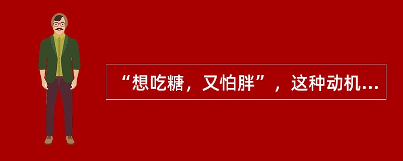 “想吃糖，又怕胖”，这种动机冲突是