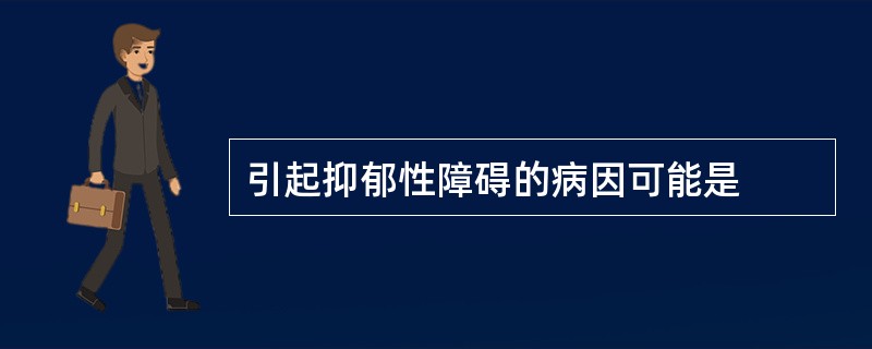 引起抑郁性障碍的病因可能是