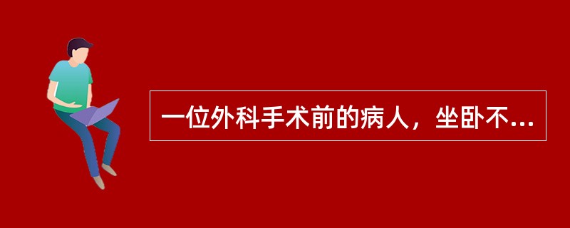 一位外科手术前的病人，坐卧不安，眉头紧锁，小动作多。这一现象是