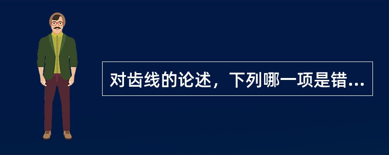 对齿线的论述，下列哪一项是错误的：