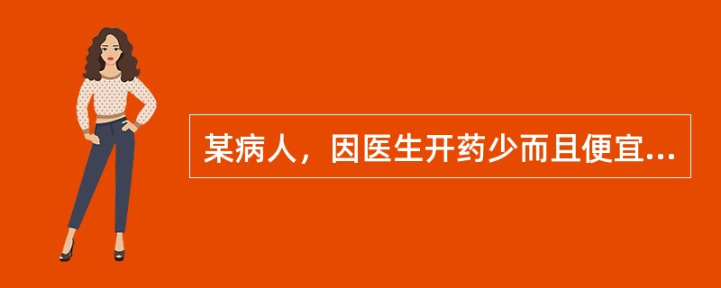 某病人，因医生开药少而且便宜，所以对医生有意见，诊治医生在对病人作解释时，以下哪一点是不当的