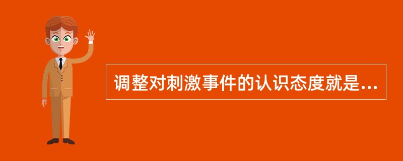 调整对刺激事件的认识态度就是使事件变得