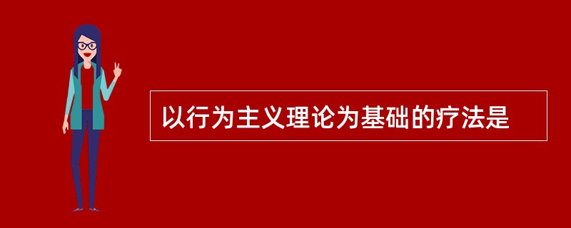 以行为主义理论为基础的疗法是