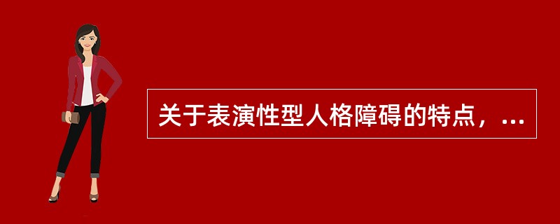 关于表演性型人格障碍的特点，下列错误的是