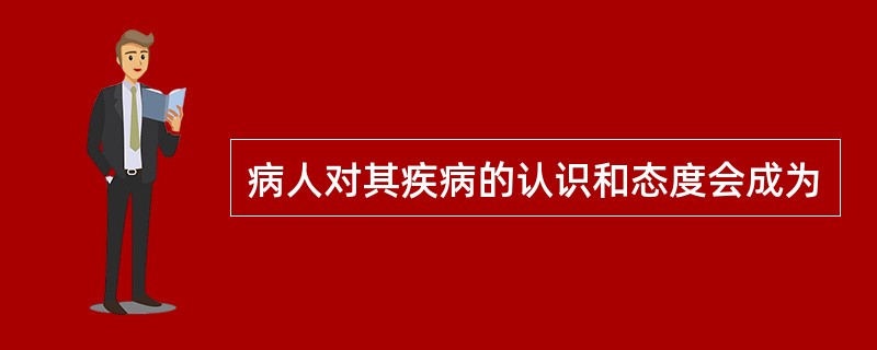 病人对其疾病的认识和态度会成为