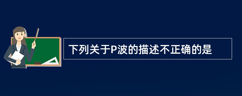 下列关于P波的描述不正确的是