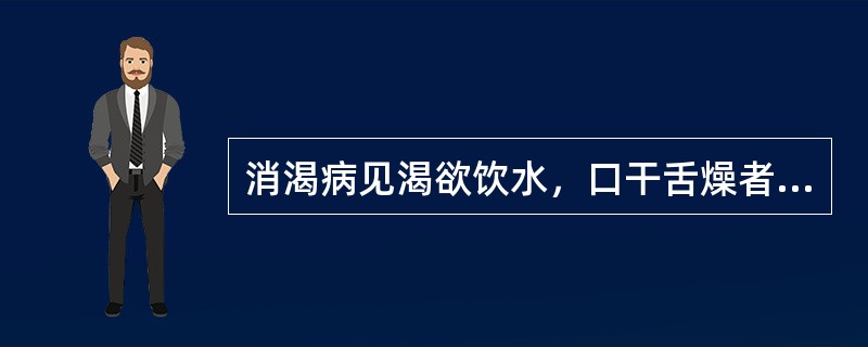 消渴病见渴欲饮水，口干舌燥者，所属的病机变化是
