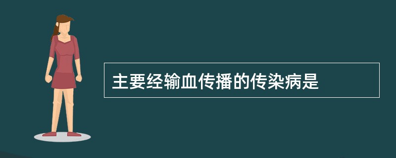 主要经输血传播的传染病是