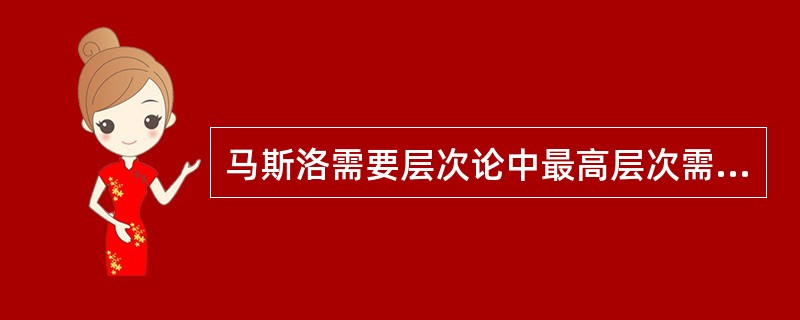 马斯洛需要层次论中最高层次需要是