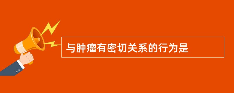 与肿瘤有密切关系的行为是