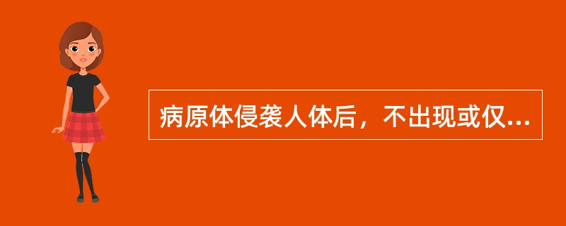 病原体侵袭人体后，不出现或仅出现不明显的临床表现，但通过免疫学检查可发现对入侵病原体产生了特异性免疫反应，应称为