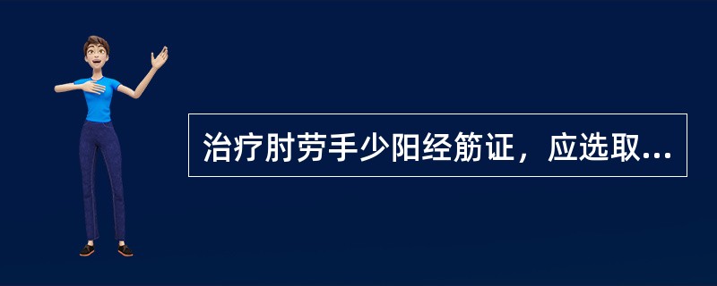 治疗肘劳手少阳经筋证，应选取的配穴是()