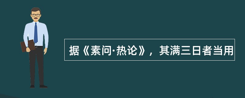 据《素问·热论》，其满三日者当用