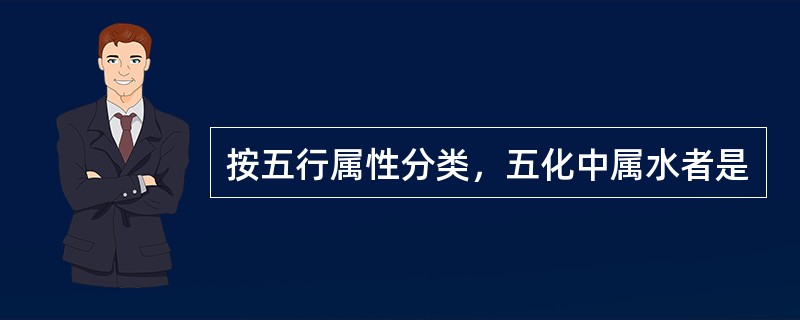 按五行属性分类，五化中属水者是