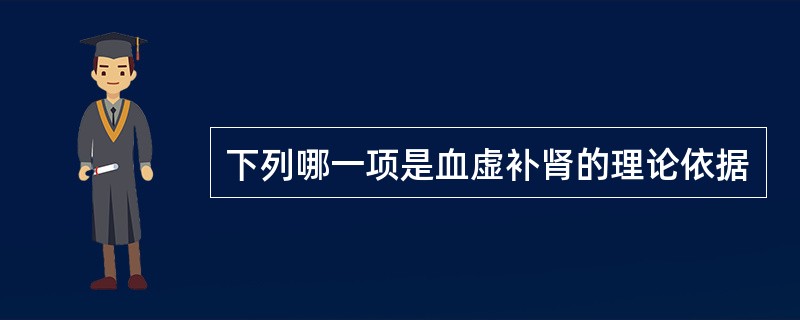 下列哪一项是血虚补肾的理论依据