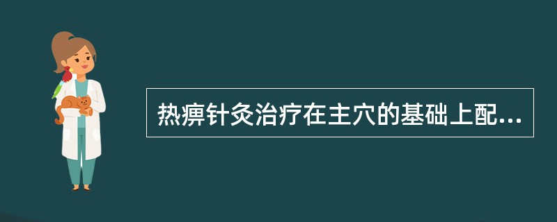 热痹针灸治疗在主穴的基础上配（　　）。 