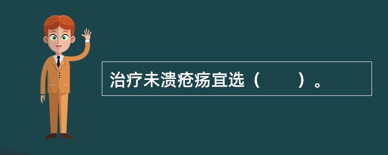 治疗未溃疮疡宜选（　　）。 