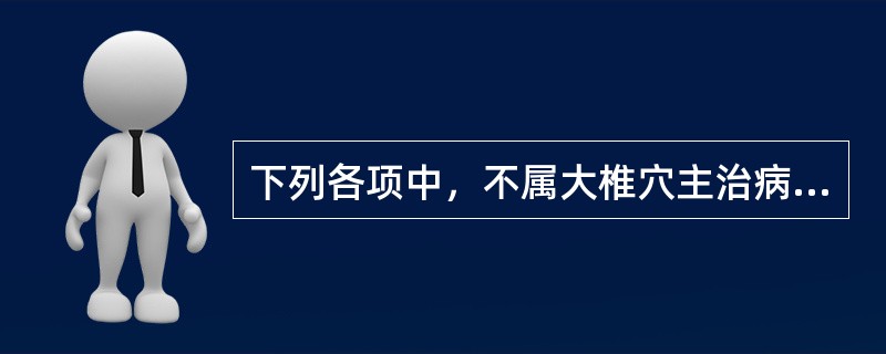 下列各项中，不属大椎穴主治病证的是()