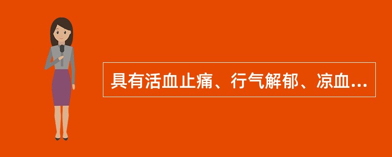 具有活血止痛、行气解郁、凉血清心、利胆退黄功效的药物是