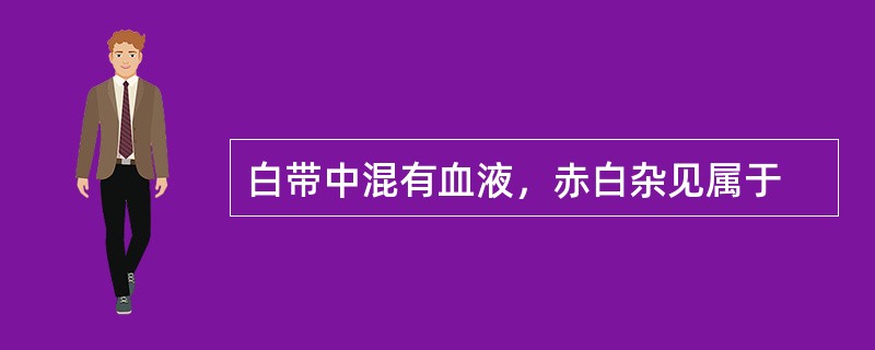 白带中混有血液，赤白杂见属于