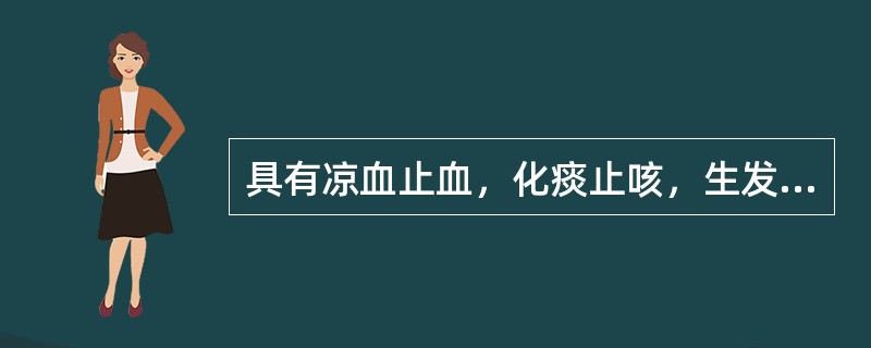 具有凉血止血，化痰止咳，生发乌发功效的药物是