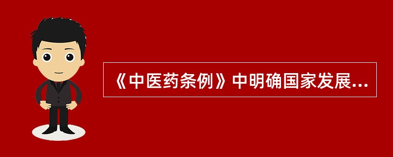 《中医药条例》中明确国家发展中医药的方针是