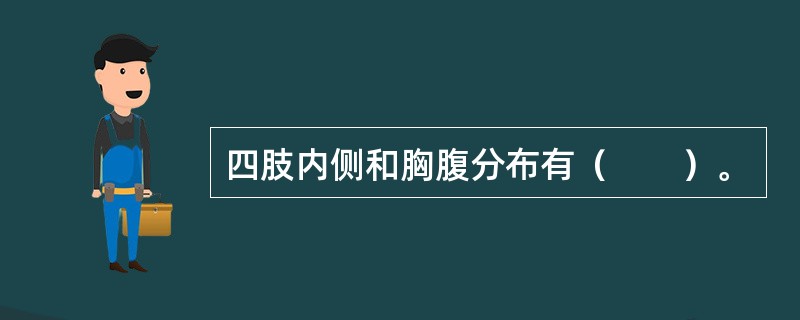 四肢内侧和胸腹分布有（　　）。 