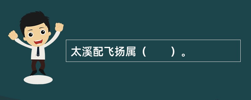 太溪配飞扬属（　　）。 