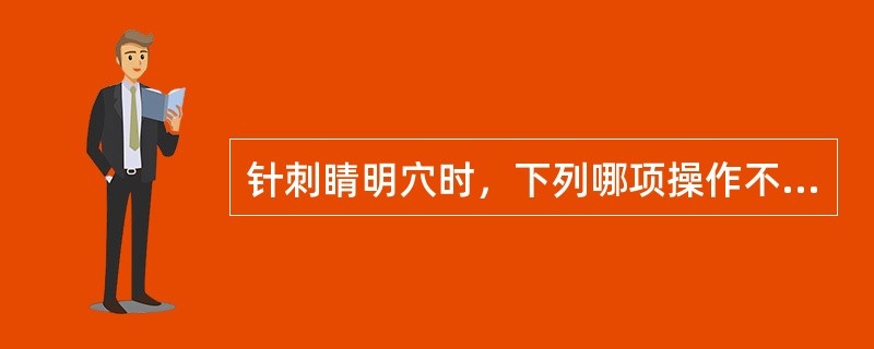 针刺睛明穴时，下列哪项操作不可应用？（　　）