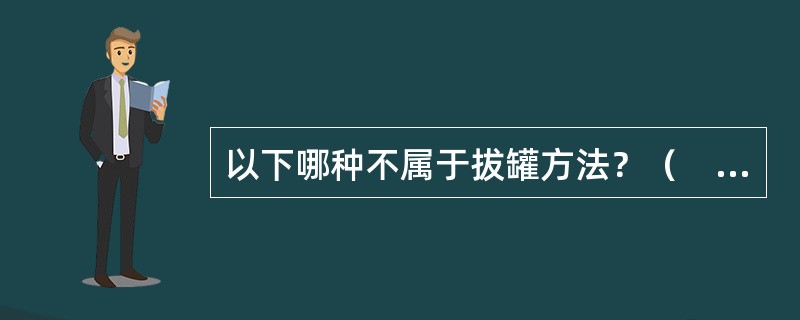 以下哪种不属于拔罐方法？（　　）