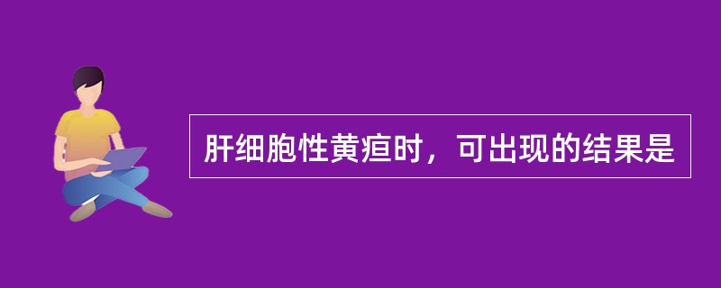 肝细胞性黄疸时，可出现的结果是