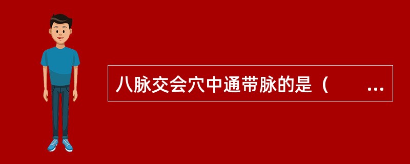 八脉交会穴中通带脉的是（　　）。 