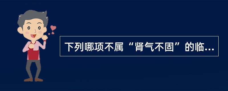 下列哪项不属“肾气不固”的临床表现？（　　）