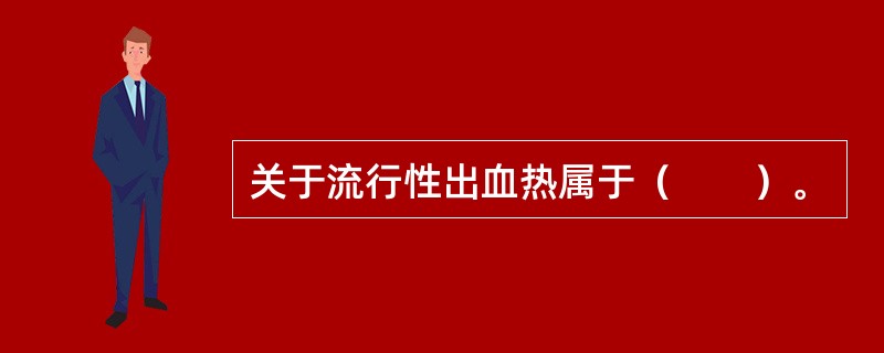 关于流行性出血热属于（　　）。 