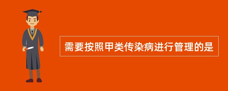 需要按照甲类传染病进行管理的是