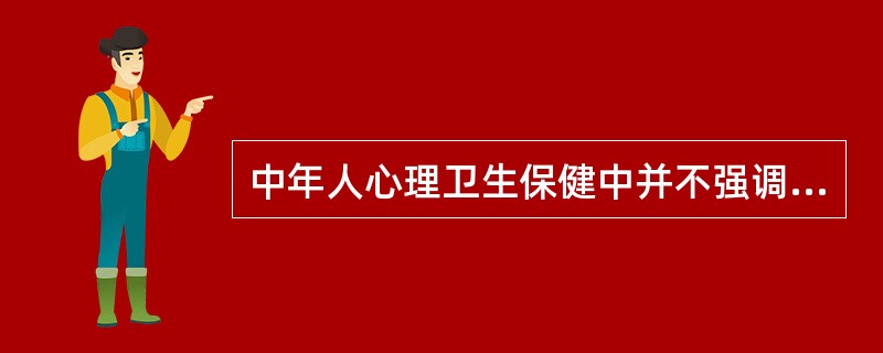 中年人心理卫生保健中并不强调的是