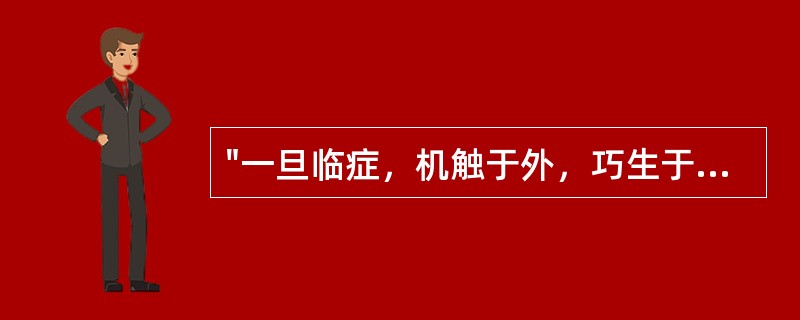 "一旦临症，机触于外，巧生于内，手随心转，法从手出"见于：