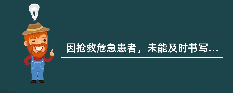因抢救危急患者，未能及时书写病历的，有关医务人员应在抢救结束后多长时间内据实补记