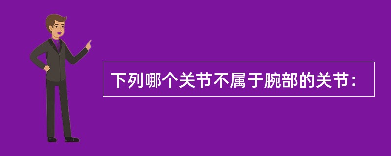 下列哪个关节不属于腕部的关节：