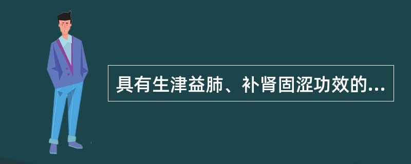 具有生津益肺、补肾固涩功效的药物是