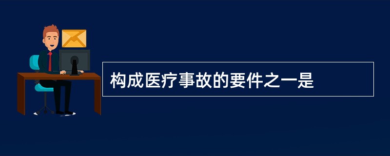 构成医疗事故的要件之一是