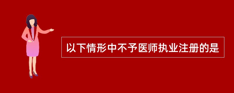 以下情形中不予医师执业注册的是