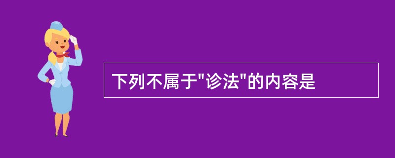 下列不属于"诊法"的内容是