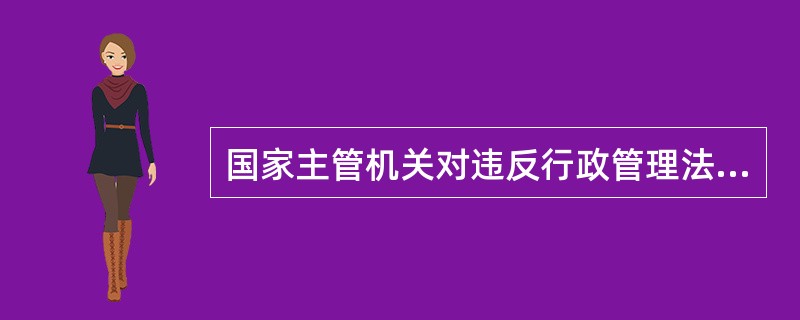 国家主管机关对违反行政管理法规的公民或法人采取强制性措施是