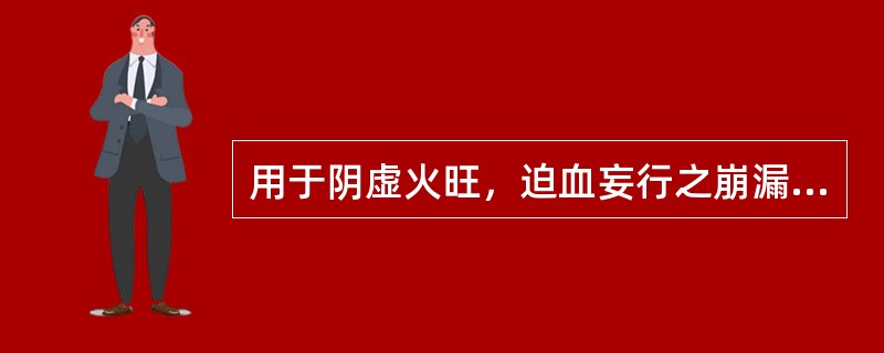 用于阴虚火旺，迫血妄行之崩漏的最佳方剂是