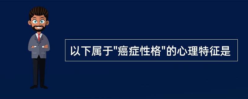 以下属于"癌症性格"的心理特征是