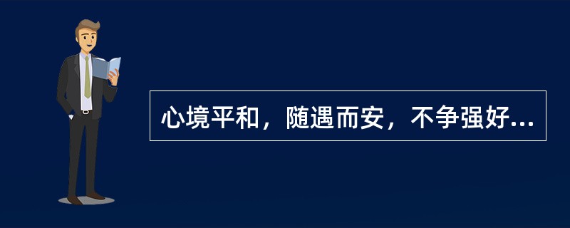 心境平和，随遇而安，不争强好胜，做事不慌不忙，不计较得失，称之为