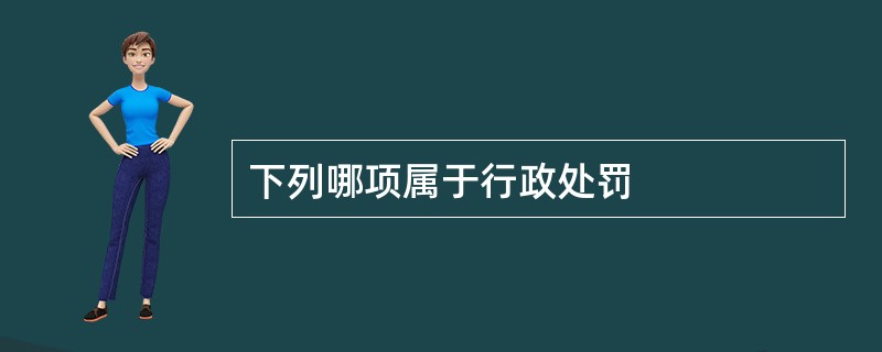 下列哪项属于行政处罚