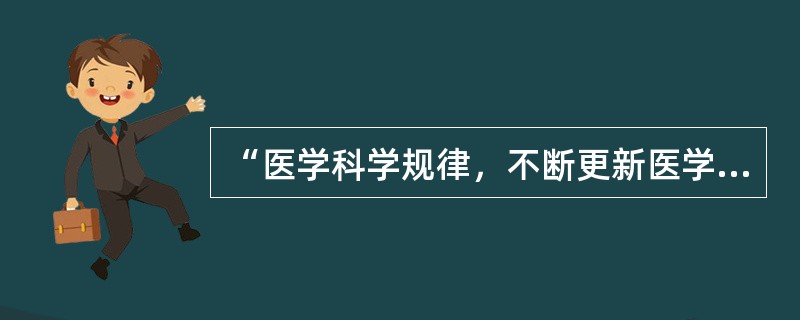 “医学科学规律，不断更新医学理念和知识，保证医疗技术应用的科学性、合理性”这是（ ）执业的重要行为规范