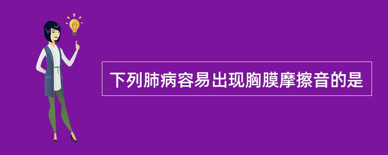 下列肺病容易出现胸膜摩擦音的是